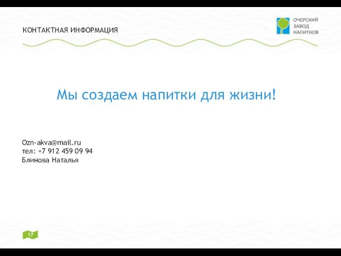 КОНТАКТНАЯ ИНФОРМАЦИЯ Мы создаем напитки для жизни! Ozn-akva@mail.ru тел: +7 912 459 09 94 Блинова Наталья