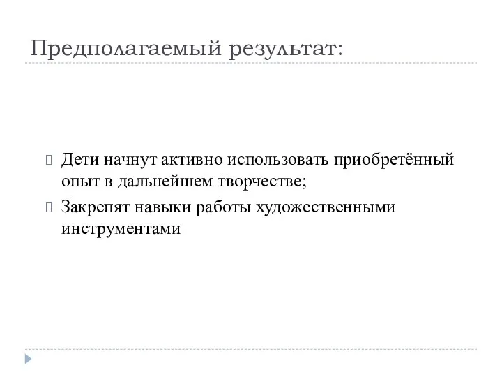 Предполагаемый результат: Дети начнут активно использовать приобретённый опыт в дальнейшем творчестве; Закрепят навыки работы художественными инструментами