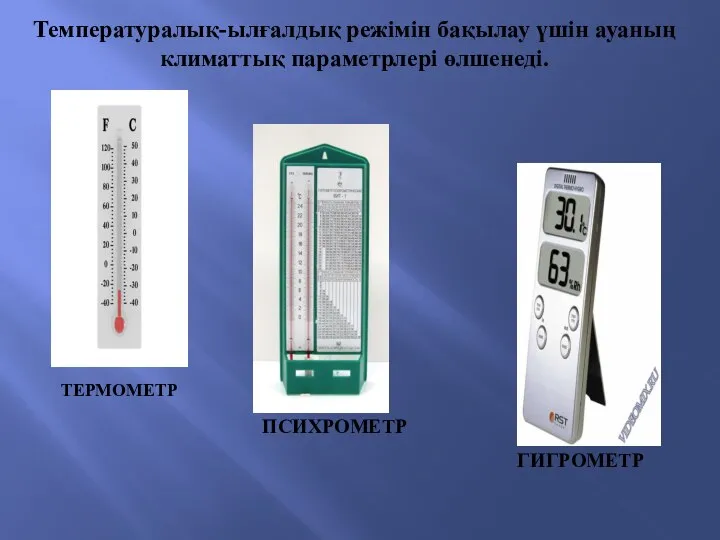 Температуралық-ылғалдық режімін бақылау үшін ауаның климаттық параметрлері өлшенеді. ТЕРМОМЕТР ПСИХРОМЕТР ГИГРОМЕТР