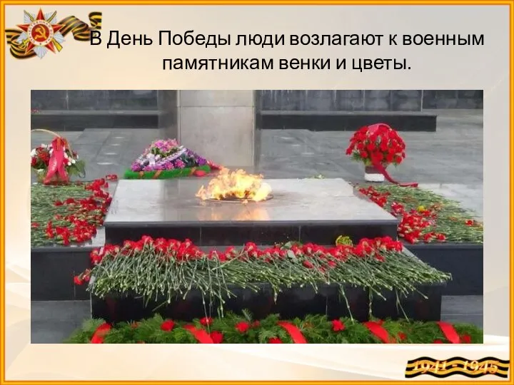В День Победы люди возлагают к военным памятникам венки и цветы.