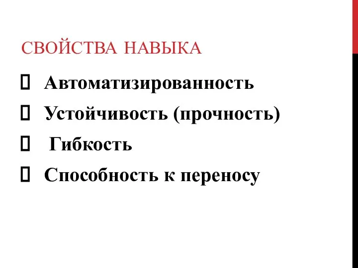 СВОЙСТВА НАВЫКА Автоматизированность Устойчивость (прочность) Гибкость Способность к переносу