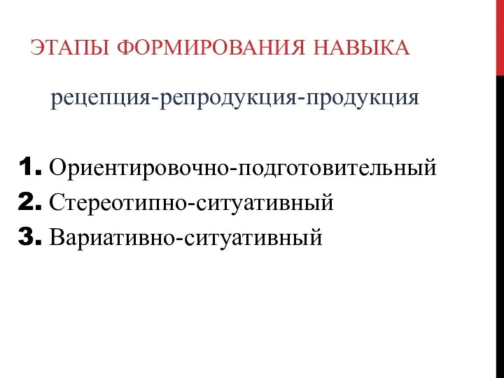 ЭТАПЫ ФОРМИРОВАНИЯ НАВЫКА рецепция-репродукция-продукция Ориентировочно-подготовительный Стереотипно-ситуативный Вариативно-ситуативный