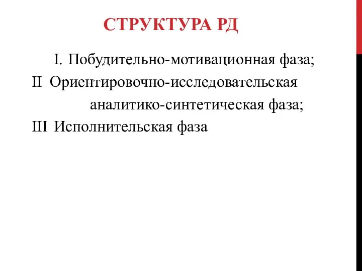 СТРУКТУРА РД I. Побудительно-мотивационная фаза; II Ориентировочно-исследовательская аналитико-синтетическая фаза; III Исполнительская фаза