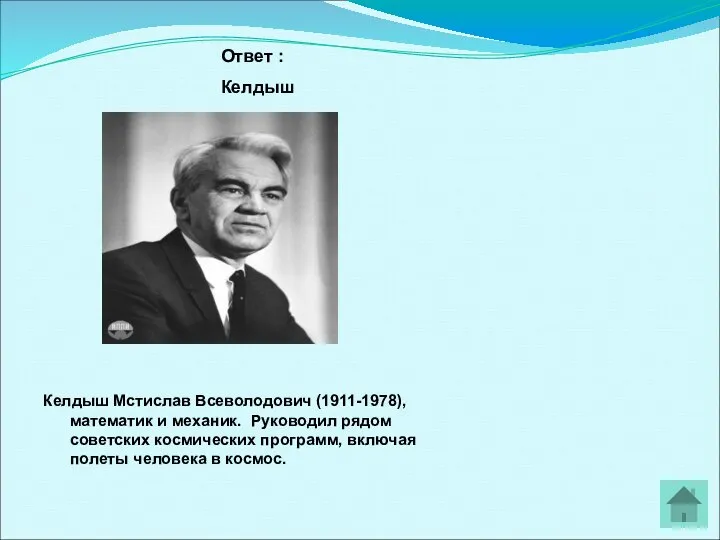 Ответ : Келдыш Келдыш Мстислав Всеволодович (1911-1978), математик и механик. Руководил рядом