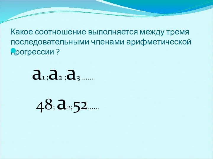 Какое соотношение выполняется между тремя последовательными членами арифметической прогрессии ? а1 ;а2 ;а3 …… 48; а2;52……