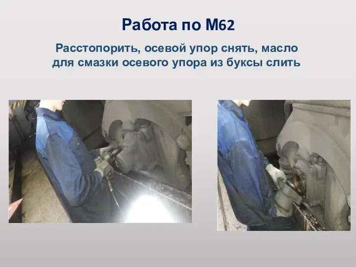 Работа по М62 Расстопорить, осевой упор снять, масло для смазки осевого упора из буксы слить