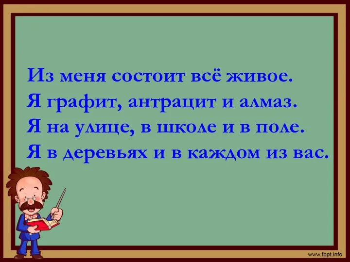 Из меня состоит всё живое. Я графит, антрацит и алмаз. Я на