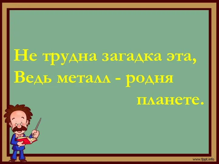 Не трудна загадка эта, Ведь металл - родня планете.