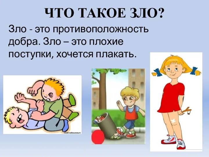 ЧТО ТАКОЕ ЗЛО? Зло - это противоположность добра. Зло – это плохие поступки, хочется плакать.