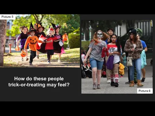 How do these people trick-or-treating may feel? Picture 5 Picture 6