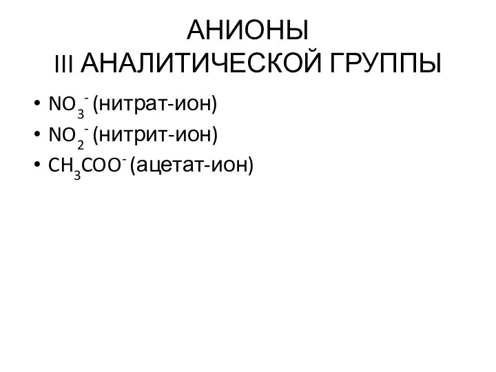 АНИОНЫ III АНАЛИТИЧЕСКОЙ ГРУППЫ NO3- (нитрат-ион) NO2- (нитрит-ион) CH3COO- (ацетат-ион)