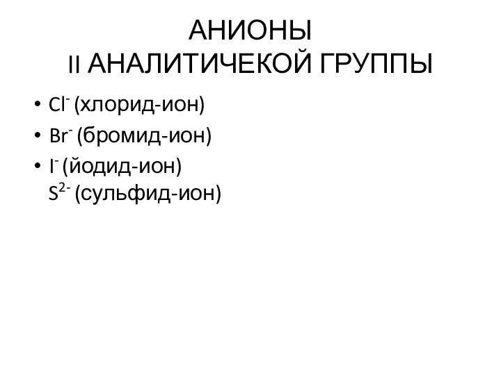 АНИОНЫ II АНАЛИТИЧЕКОЙ ГРУППЫ Cl- (хлорид-ион) Br- (бромид-ион) I- (йодид-ион) S2- (сульфид-ион)