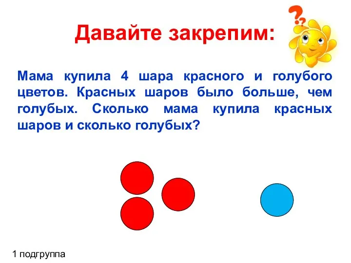 Давайте закрепим: 1 подгруппа Мама купила 4 шара красного и голубого цветов.