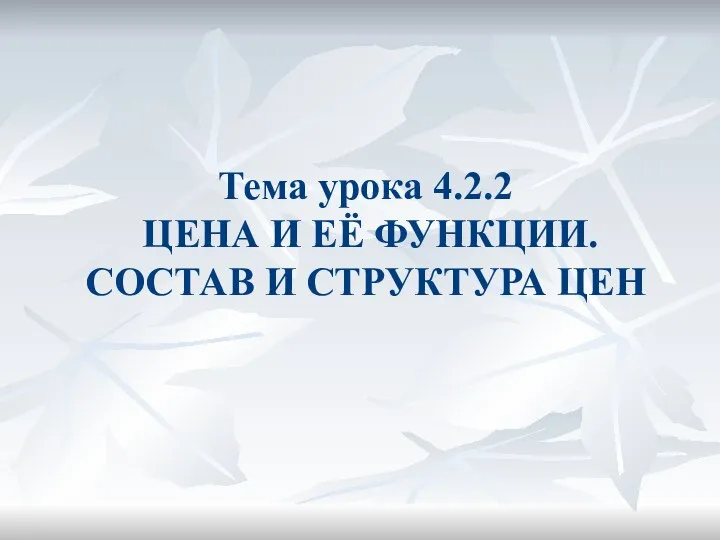 Тема урока 4.2.2 ЦЕНА И ЕЁ ФУНКЦИИ. СОСТАВ И СТРУКТУРА ЦЕН