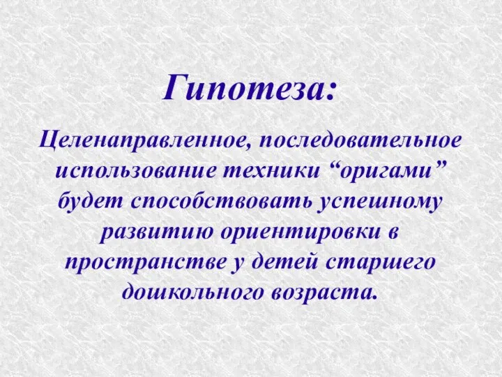 Гипотеза: Целенаправленное, последовательное использование техники “оригами” будет способствовать успешному развитию ориентировки в