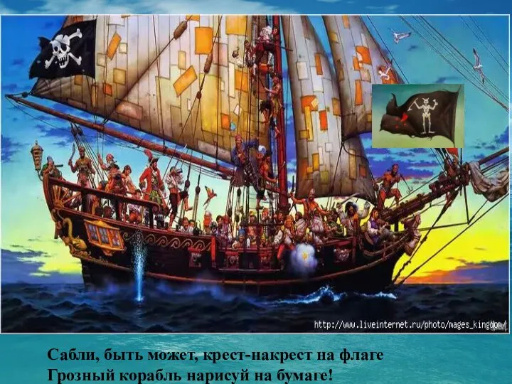 Сабли, быть может, крест-накрест на флаге Грозный корабль нарисуй на бумаге!