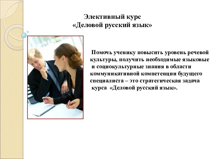 Элективный курс «Деловой русский язык» Помочь ученику повысить уровень речевой культуры, получить