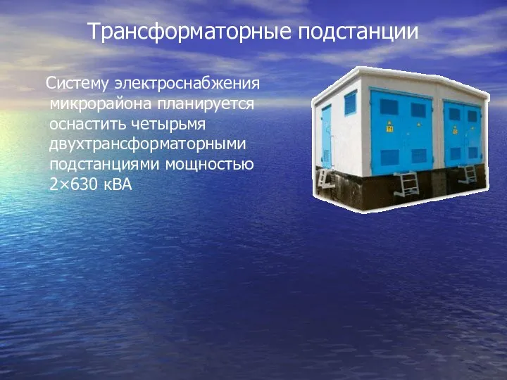 Трансформаторные подстанции Систему электроснабжения микрорайона планируется оснастить четырьмя двухтрансформаторными подстанциями мощностью 2×630 кВА