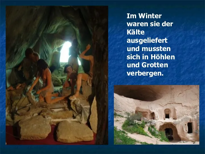 Im Winter waren sie der Kälte ausgeliefert und mussten sich in Höhlen und Grotten verbergen.