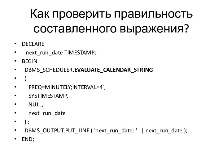 Как проверить правильность составленного выражения? DECLARE next_run_date TIMESTAMP; BEGIN DBMS_SCHEDULER.EVALUATE_CALENDAR_STRING ( 'FREQ=MINUTELY;INTERVAL=4',