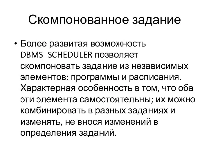 Скомпонованное задание Более развитая возможность DBMS_SCHEDULER позволяет скомпоновать задание из независимых элементов: