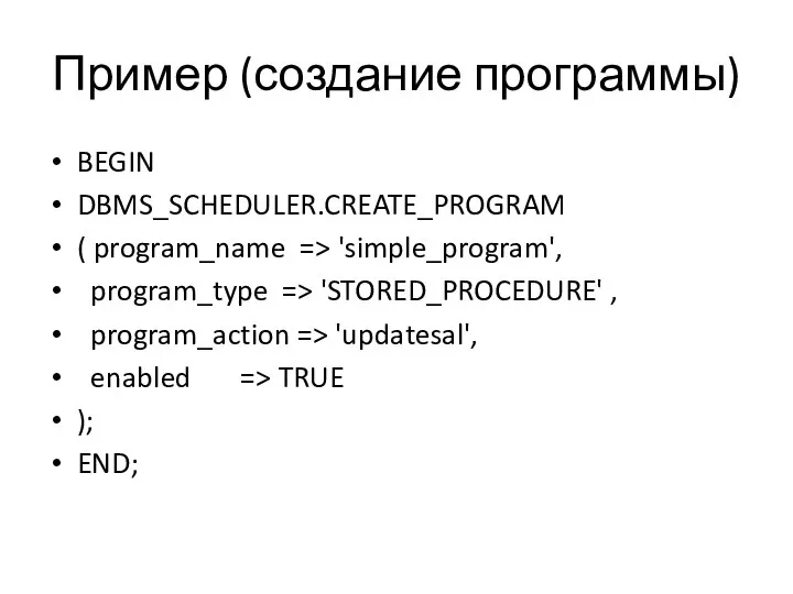Пример (создание программы) BEGIN DBMS_SCHEDULER.CREATE_PROGRAM ( program_name => 'simple_program', program_type => 'STORED_PROCEDURE'