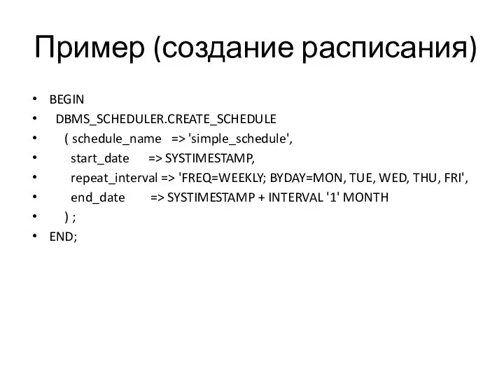 Пример (создание расписания) BEGIN DBMS_SCHEDULER.CREATE_SCHEDULE ( schedule_name => 'simple_schedule', start_date => SYSTIMESTAMP,