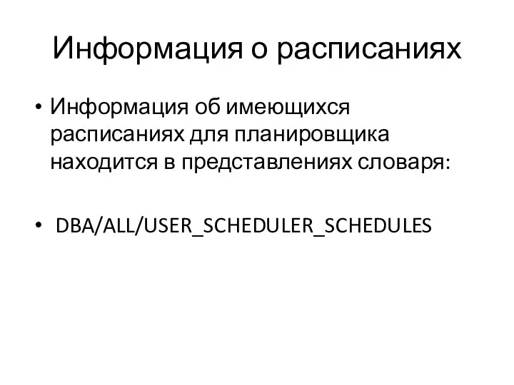 Информация о расписаниях Информация об имеющихся расписаниях для планировщика находится в представлениях словаря: DBA/ALL/USER_SCHEDULER_SCHEDULES