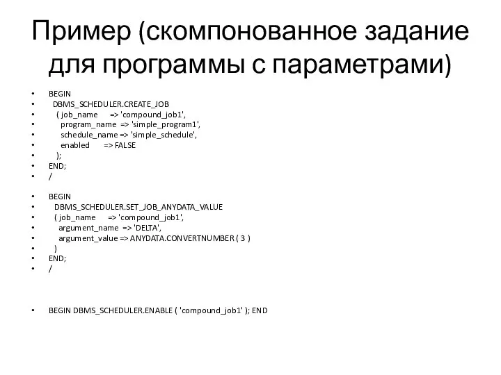 Пример (скомпонованное задание для программы с параметрами) BEGIN DBMS_SCHEDULER.CREATE_JOB ( job_name =>