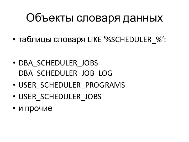 Объекты словаря данных таблицы словаря LIKE '%SCHEDULER_%‘: DBA_SCHEDULER_JOBS DBA_SCHEDULER_JOB_LOG USER_SCHEDULER_PROGRAMS USER_SCHEDULER_JOBS и прочие