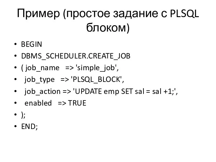 Пример (простое задание с PLSQL блоком) BEGIN DBMS_SCHEDULER.CREATE_JOB ( job_name => 'simple_job',