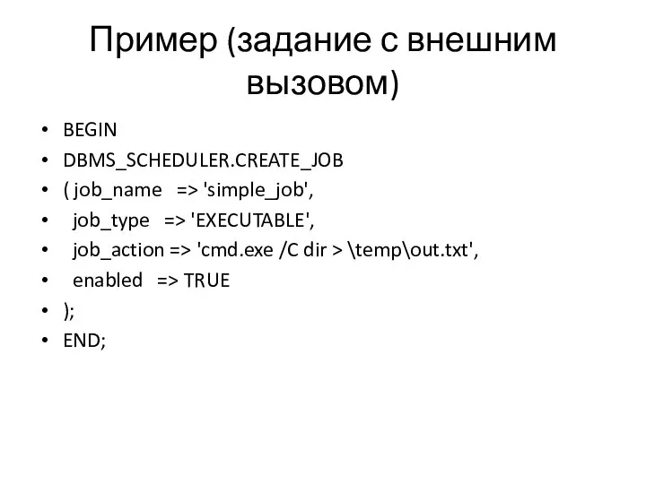 Пример (задание с внешним вызовом) BEGIN DBMS_SCHEDULER.CREATE_JOB ( job_name => 'simple_job', job_type