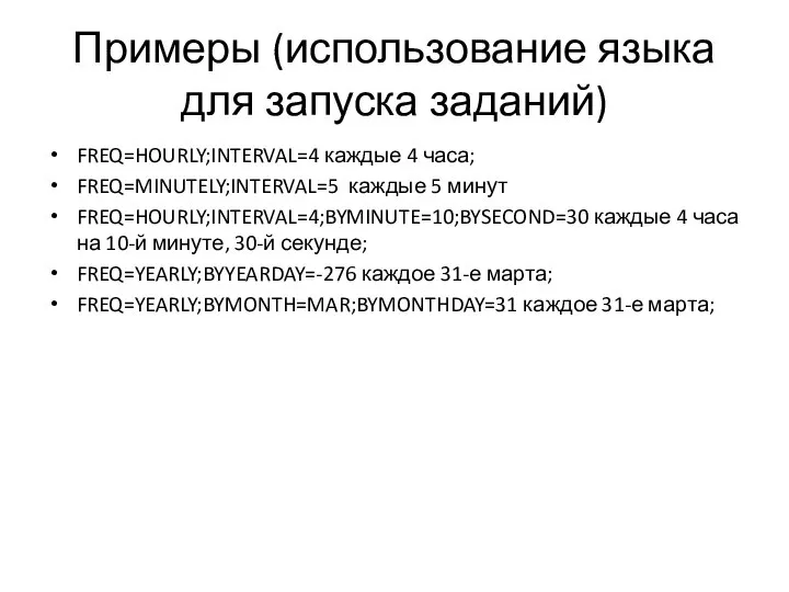 Примеры (использование языка для запуска заданий) FREQ=HOURLY;INTERVAL=4 каждые 4 часа; FREQ=MINUTELY;INTERVAL=5 каждые