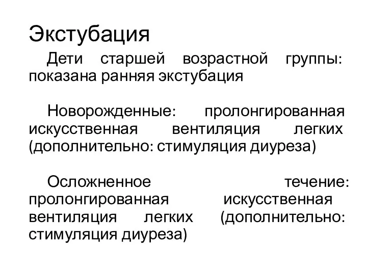 Экстубация Дети старшей возрастной группы: показана ранняя экстубация Новорожденные: пролонгированная искусственная вентиляция