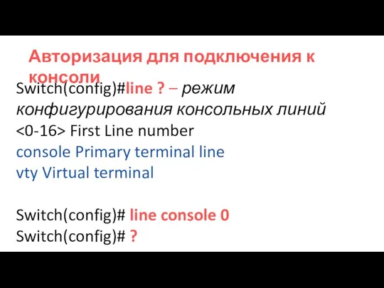 Switch(config)#line ? – режим конфигурирования консольных линий First Line number console Primary