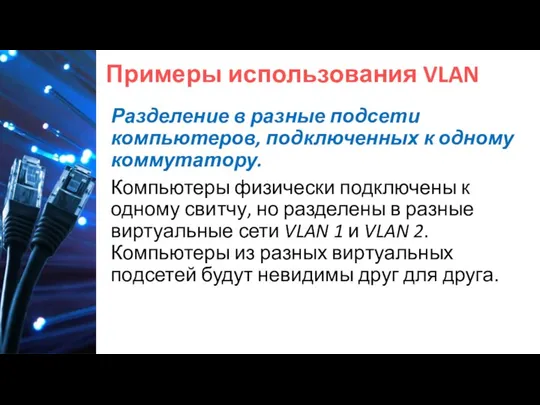 Примеры использования VLAN Разделение в разные подсети компьютеров, подключенных к одному коммутатору.