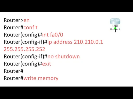 Router>en Router#conf t Router(config)#int fa0/0 Router(config-if)#ip address 210.210.0.1 255.255.255.252 Router(config-if)#no shutdown Router(config)#exit Router# Router#write memory