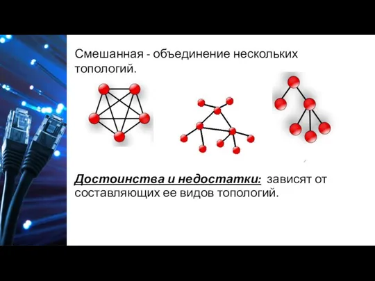 Достоинства и недостатки: зависят от составляющих ее видов топологий. Смешанная - объединение нескольких топологий.