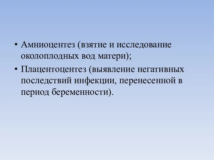 Амниоцентез (взятие и исследование околоплодных вод матери); Плацентоцентез (выявление негативных последствий инфекции, перенесенной в период беременности).