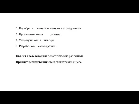 5. Подобрать методы и методики исследования. 6. Проанализировать данные. 7. Сформулировать выводы.