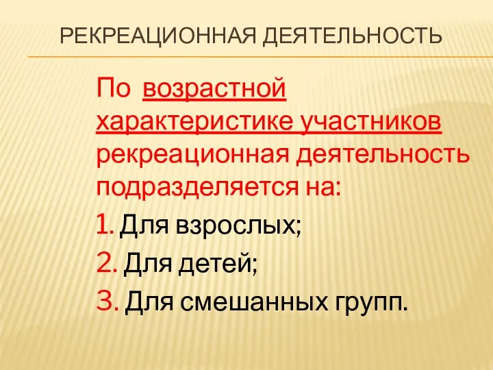 РЕКРЕАЦИОННАЯ ДЕЯТЕЛЬНОСТЬ По возрастной характеристике участников рекреационная деятельность подразделяется на: 1. Для