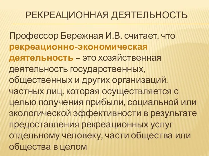 РЕКРЕАЦИОННАЯ ДЕЯТЕЛЬНОСТЬ Профессор Бережная И.В. считает, что рекреационно-экономическая деятельность – это хозяйственная