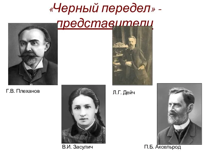 «Черный передел» - представители Г.В. Плеханов Л.Г. Дейч В.И. Засулич П.Б. Аксельрод