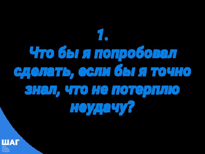 1. Что бы я попробовал сделать, если бы я точно знал, что не потерплю неудачу?