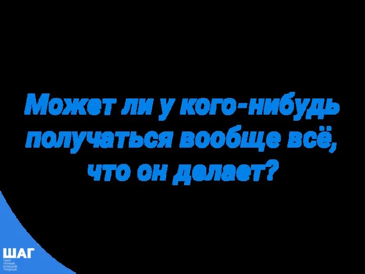 Может ли у кого-нибудь получаться вообще всё, что он делает?