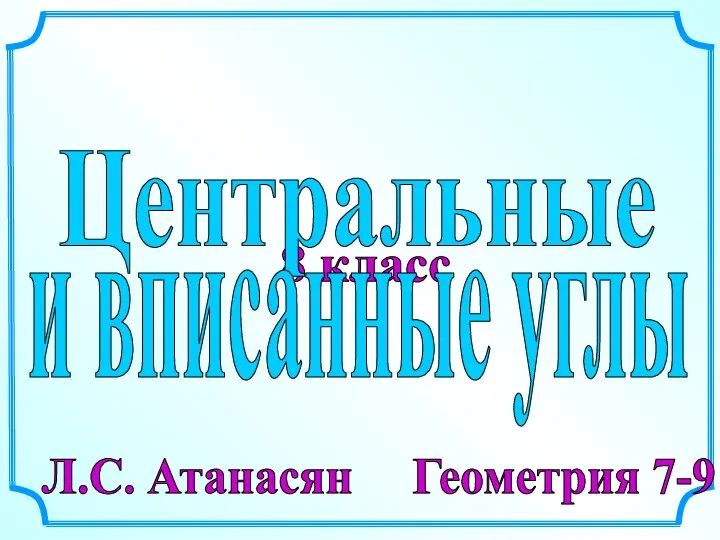 8 класс Л.С. Атанасян Геометрия 7-9 Центральные и вписанные углы