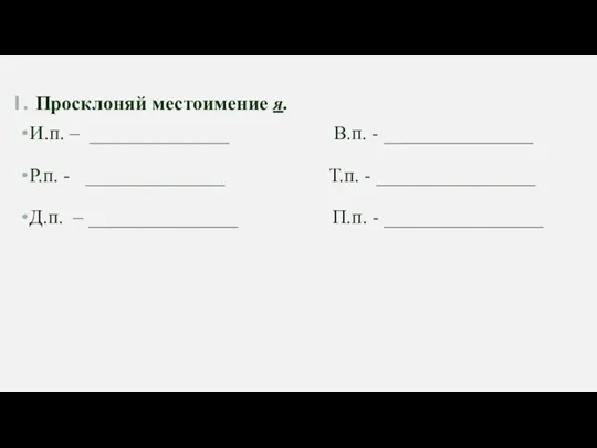 Просклоняй местоимение я. И.п. – ______________ В.п. - _______________ Р.п. - ______________