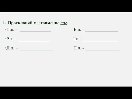 Просклоняй местоимение ты. И.п. – ______________ В.п. - _______________ Р.п. - ______________