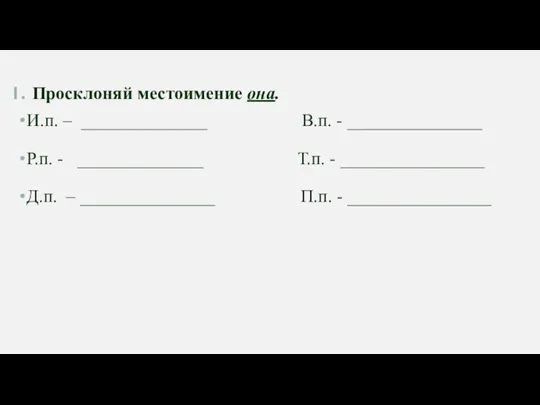 Просклоняй местоимение она. И.п. – ______________ В.п. - _______________ Р.п. - ______________