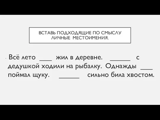 ВСТАВЬ ПОДХОДЯЩИЕ ПО СМЫСЛУ ЛИЧНЫЕ МЕСТОИМЕНИЯ. Всё лето ___ жил в деревне.